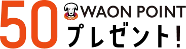 からサポをご利用開始で先着5万名さまに 50 WAON POINT プレゼント！
