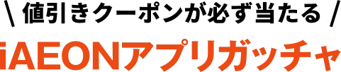 値引きクーポンが必ず当たる iAEONアプリガッチャ