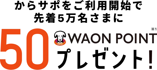 からサポをご利用開始で先着5万名さまに 50 WAON POINT プレゼント！